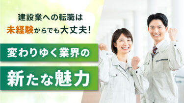 建設業への転職は未経験からでも大丈夫！変わりゆく業界の新たな魅力